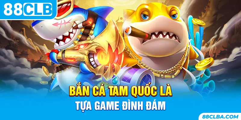 Bắn cá Tam Quốc là tựa game đình đám