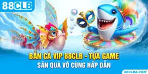 Bắn Cá Vip 88CLB - Tựa Game Săn Quà Vô Cùng Hấp Dẫn