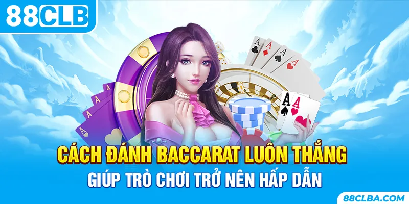 Cách đánh Baccarat luôn thắng giúp trò chơi trở nên hấp dẫn