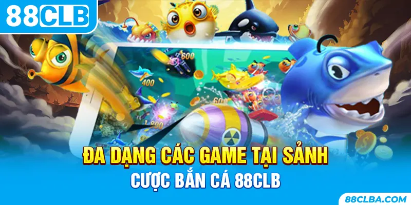 Đa dạng các game tại sảnh cược bắn cá 88CLB