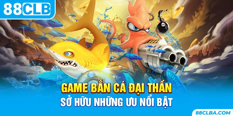 Game bắn cá Đại Thần sở hữu những ưu nổi bật