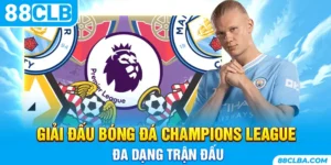 Giải đấu bóng đá Champions League đa dạng trận đấu