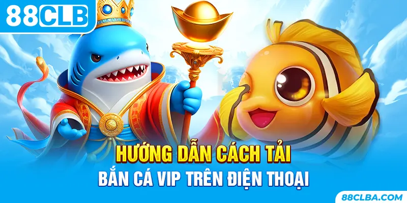 Hướng dẫn cách tải bắn cá VIP trên điện thoại