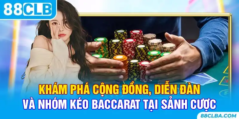 Khám phá cộng đồng, diễn đàn và nhóm kéo baccarat tại sảnh cược