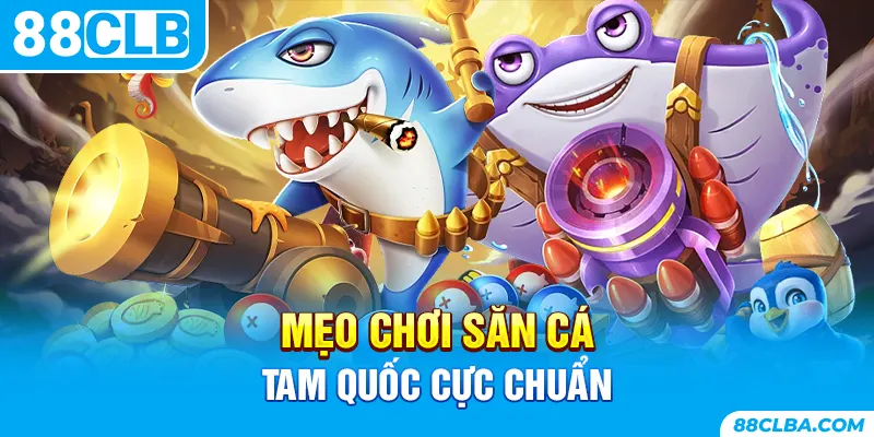 Mẹo chơi bắn cá Tam Quốc cực chuẩn