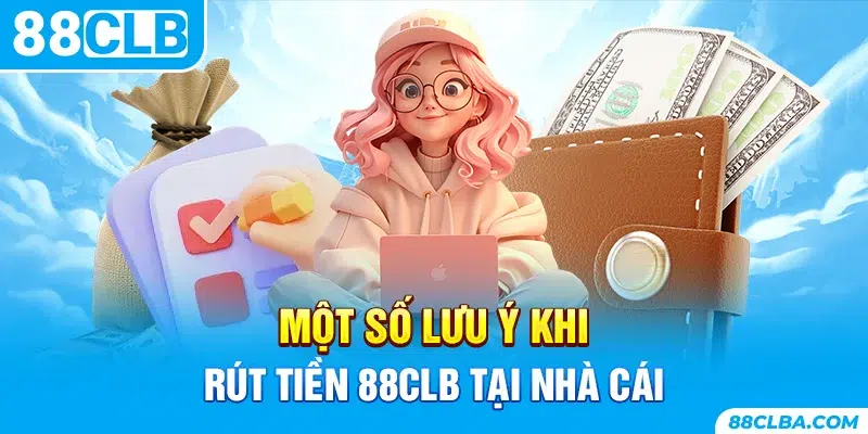 Một số lưu ý khi rút tiền 88CLB tại nhà cái