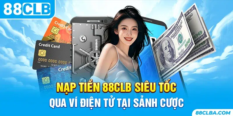 Nạp tiền 88CLB siêu tốc qua ví điện tử tại sảnh cược