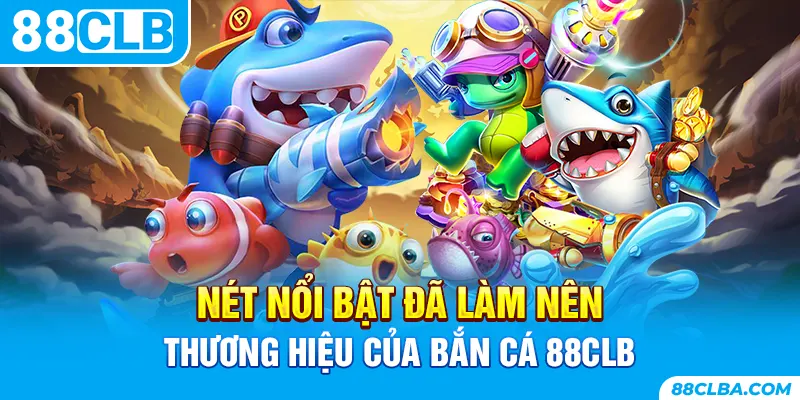 Nét nổi bật đã làm nên thương hiệu của bắn cá 88CLB