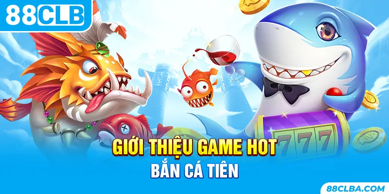 Giới thiệu game hot bắn cá tiên