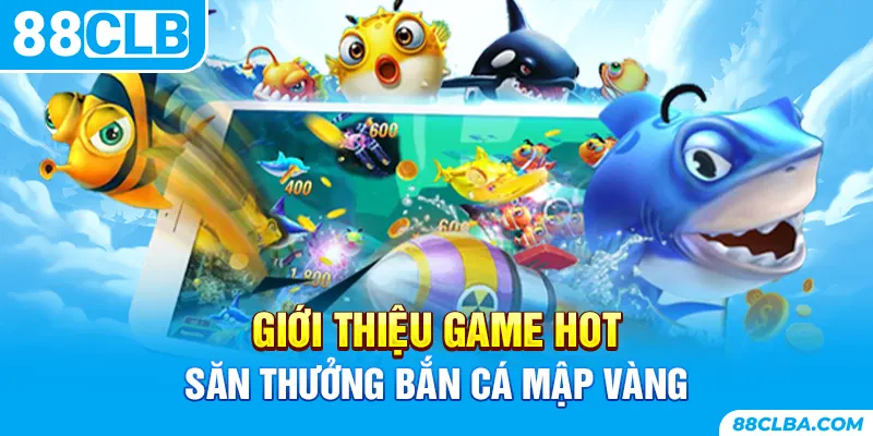 Giới thiệu game hot săn thưởng bắn cá mập vàng