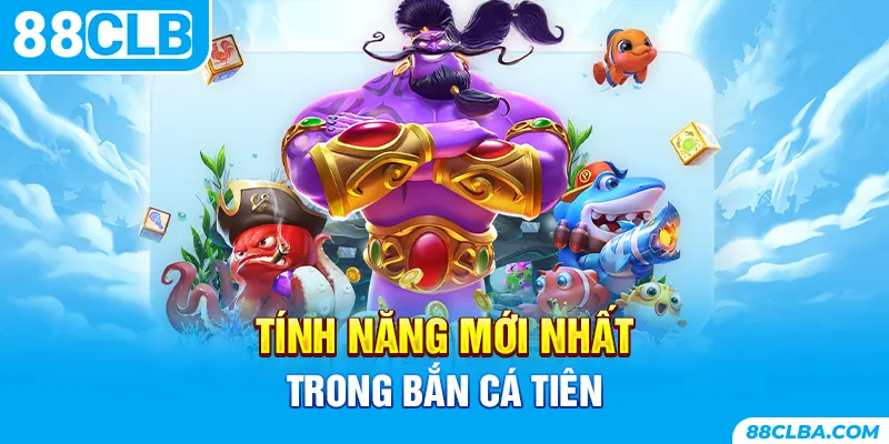 Tính năng mới nhất trong bắn cá tiên