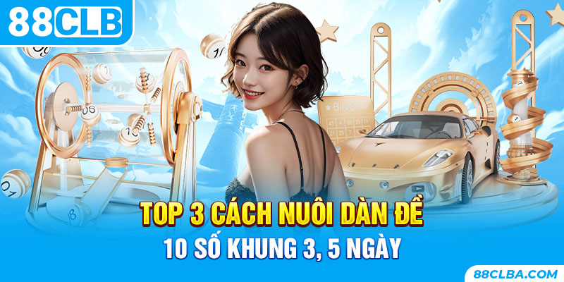 Top 3 cách nuôi dàn đề 10 số khung 3,5 ngày